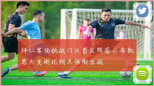 拜仁客场挑战门兴首发阵容公布凯恩杰克逊比朔夫领衔出战