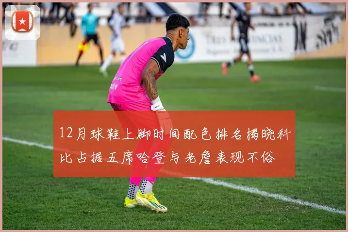 12月球鞋上脚时间配色排名揭晓科比占据五席哈登与老詹表现不俗