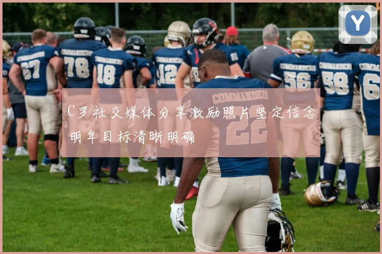 C罗社交媒体分享激励照片坚定信念明年目标清晰明确