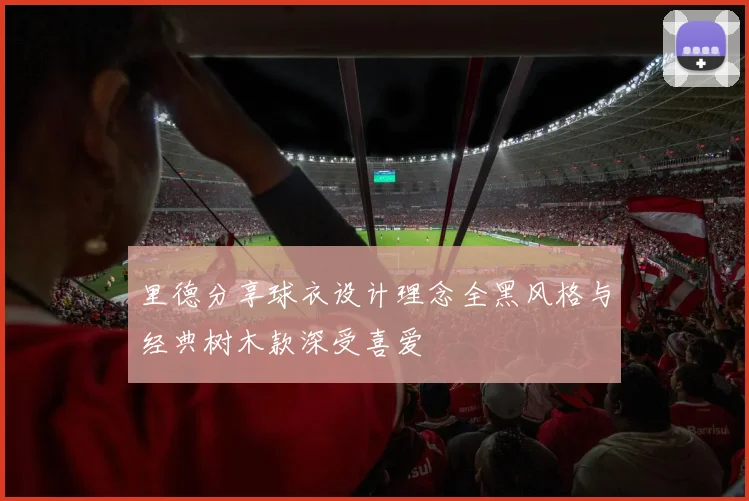 里德分享球衣设计理念全黑风格与经典树木款深受喜爱