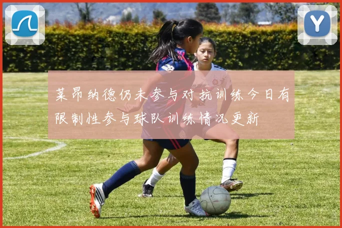 莱昂纳德仍未参与对抗训练今日有限制性参与球队训练情况更新