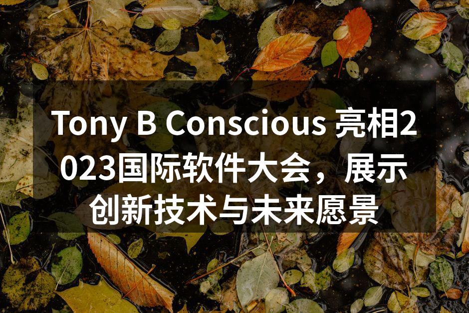 Tony B Conscious 亮相2023国际软件大会，展示创新技术与未来愿
