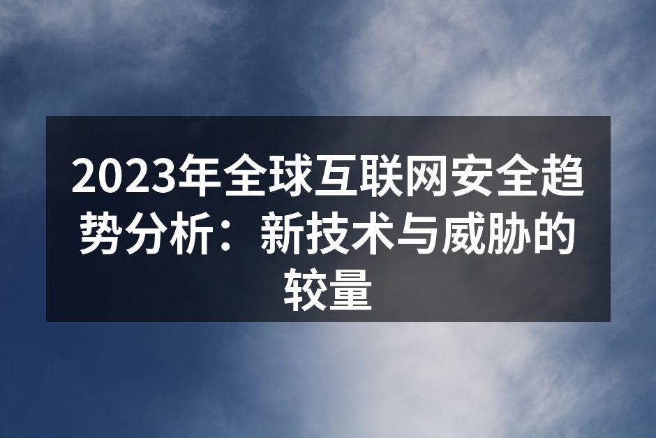 2023年全球互联网安全趋势分析：新技术与威胁的较量