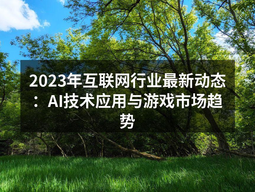 2023年互联网行业最新动态：AI技术应