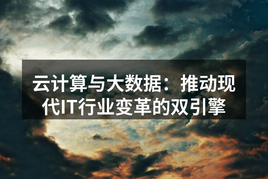 云计算与大数据：推动现代IT行业变革的双